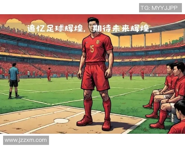 中国足球明星的辉煌成就与历史回顾探讨中国最佳成绩的背后故事